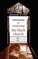 Understanding and Transforming the Black Church - Anthony B. Pinn 