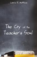 The Cry of the Teacher’s Soul - Laurie R. Matthias 