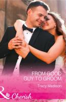 From Good Guy To Groom - Tracy  Madison 