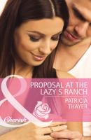 Proposal at the Lazy S Ranch - Patricia  Thayer 