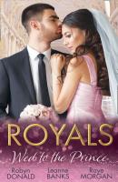 Royals: Wed To The Prince: By Royal Command / The Princess and the Outlaw / The Prince's Secret Bride - Robyn Donald 