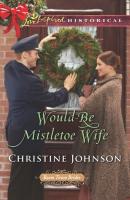 Would-Be Mistletoe Wife - Christine  Johnson 