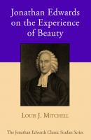 Jonathan Edwards on the Experience of Beauty - Dr. Louis J. Mitchell Jonathan Edwards Classic Studies Series