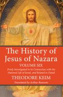 The History of Jesus of Nazara, Volume Six - Theodor Keim 