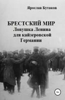 Брестский мир: ловушка Ленина для кайзеровской Германии - Ярослав Александрович Бутаков 