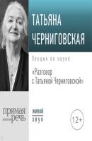 Разговор с Татьяной Черниговской - Т. В. Черниговская 