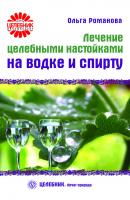 Лечение целебными настойками на водке и спирту - Ольга Романова Целебник. Лечит природа