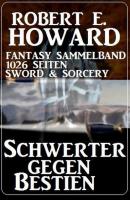 Schwerter gegen Bestien: Fantasy Sammelband 1026 Seiten Sword & Sorcery - Robert E. Howard 