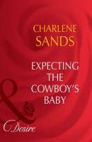Expecting The Cowboy's Baby - Charlene Sands Mills & Boon Desire