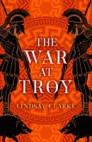 The War at Troy - Lindsay Clarke The Troy Quartet