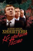 Как убивают Россию - Александр Хинштейн 