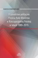 Przywództwo polityczne Prezesa Rady Ministrów w Rzeczypospolitej Polskiej w latach 1989-2015 - Marcin Dobrowolski 