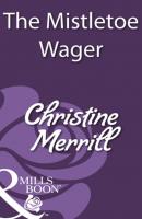 The Mistletoe Wager - Christine Merrill Mills & Boon Historical