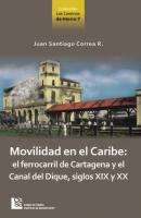 Movilidad en el Caribe: el ferrocarril de Cartagena y el Canal del Dique, siglos XIX y XX - Juan Santiago Correa Restrepo 