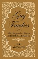 Guy Fawkes Or The Gunpowder Treason - An Historical Romance - William Harrison Ainsworth 