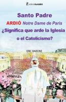 Santo Padre. Ardió Notre Dame de París ¿Significa que arde la Iglesia o el Catolicismo? - Eric Barone 