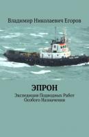 ЭПРОН. Экспедиция Подводных Работ Особого Назначения - Владимир Николаевич Егоров 