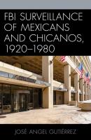FBI Surveillance of Mexicans and Chicanos, 1920-1980 - José Angel Gutiérrez Latinos and American Politics