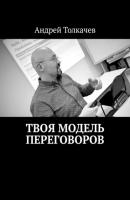 Твоя модель переговоров. 17 эффективных алгоритмов переговоров - Андрей Николаевич Толкачев 
