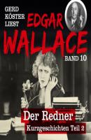 Der Redner - Gerd Köster liest Edgar Wallace - Kurzgeschichten Teil 2, Band 10 (Ungekürzt) - Edgar  Wallace 