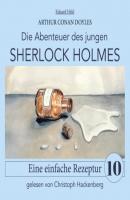 Sherlock Holmes: Eine einfache Rezeptur - Die Abenteuer des jungen Sherlock Holmes, Folge 10 (Ungekürzt) - Sir Arthur Conan Doyle 