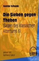 Die Sieben gegen Theben - Sagen des klassischen Altertums, Teil 6 (Ungekürzt) - Gustav  Schwab 