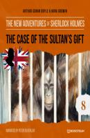 The Case of the Sultan's Gift - The New Adventures of Sherlock Holmes, Episode 8 (Unabridged) - Sir Arthur Conan Doyle 