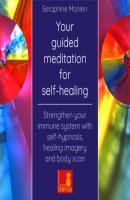 Your Guided Meditation for Self-Healing - Strengthen Your Immune System with Self-Hypnosis, Healing Imagery and Body Scan - Seraphine Monien 