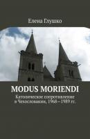 Modus moriendi. Католическое сопротивление в Чехословакии, 1968-1989 гг. - Елена Глушко 