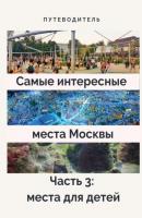 Самые интересные места Москвы. Часть 3: места для детей - Анатолий Верчинский 