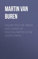 Inquiry Into the Origin and Course of Political Parties in the United States - Martin Van Buren 