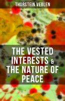 THE VESTED INTERESTS & THE NATURE OF PEACE - Thorstein Veblen 
