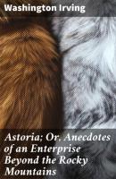 Astoria; Or, Anecdotes of an Enterprise Beyond the Rocky Mountains - Washington Irving 