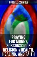 Praying for Money, Subconscious Religion & Health, Healing, and Faith - Russell Herman Conwell 