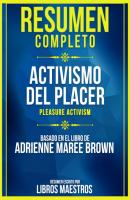Resumen Completo: Activismo Del Placer (Pleasure Activism) - Basado En El Libro De Adrienne Maree Brown - Libros Maestros 