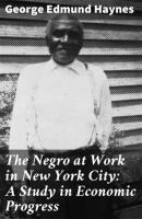 The Negro at Work in New York City: A Study in Economic Progress - George Edmund Haynes 