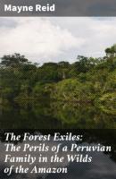The Forest Exiles: The Perils of a Peruvian Family in the Wilds of the Amazon - Майн Рид 