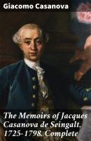 The Memoirs of Jacques Casanova de Seingalt, 1725-1798. Complete - Giacomo Casanova 