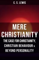 MERE CHRISTIANITY: The Case for Christianity, Christian Behaviour & Beyond Personality - C. S. Lewis 