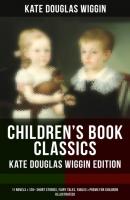 Children's Book Classics - Kate Douglas Wiggin Edition: 11 Novels & 120+ Short Stories for Children - Kate Douglas Wiggin 