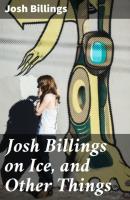 Josh Billings on Ice, and Other Things - Josh  Billings 