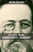 Anton Chekhov: Letters, Diary, Reminiscences & Biography - Anton Chekhov 