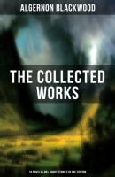 The Collected Works of Algernon Blackwood (10 Novels & 80+ Short Stories in One Edition) - Algernon  Blackwood 