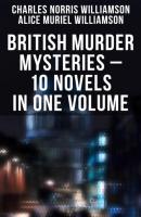 British Murder Mysteries – 10 Novels in One Volume - Charles Norris Williamson 