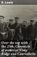 Over the top with the 25th: Chronicle of events at Vimy Ridge and Courcellette - R. Harley. Lewis 