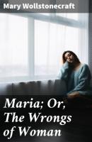 Maria; Or, The Wrongs of Woman - Mary  Wollstonecraft 