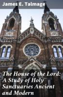 The House of the Lord: A Study of Holy Sanctuaries Ancient and Modern - James E. Talmage 