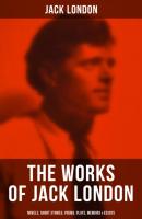 The Works of Jack London: Novels, Short Stories, Poems, Plays, Memoirs & Essays - Jack London 