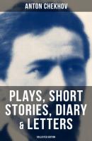 Anton Chekhov: Plays, Short Stories, Diary & Letters (Collected Edition) - Anton Chekhov 