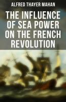 The Influence of Sea Power on the French Revolution - Alfred Thayer Mahan 